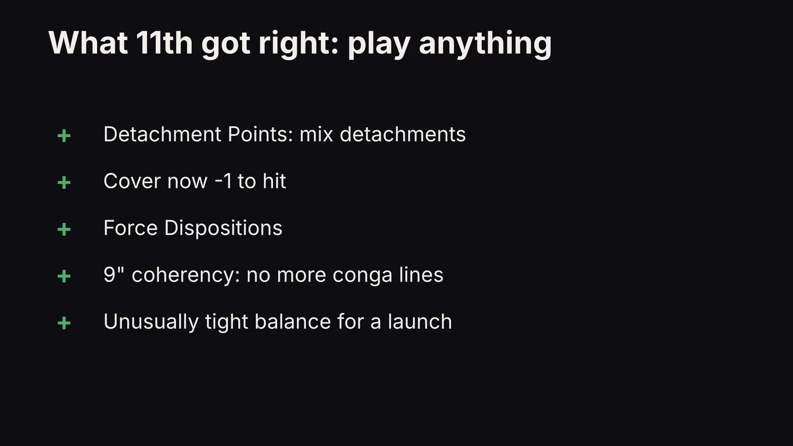 What 11th edition got right: Detachment Points, cover at -1 to hit, Force Dispositions, 9 inch coherency, and tight balance for a launch